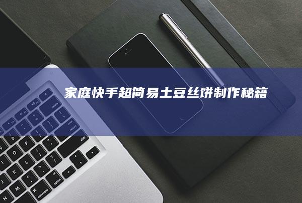 家庭快手：超简易土豆丝饼制作秘籍